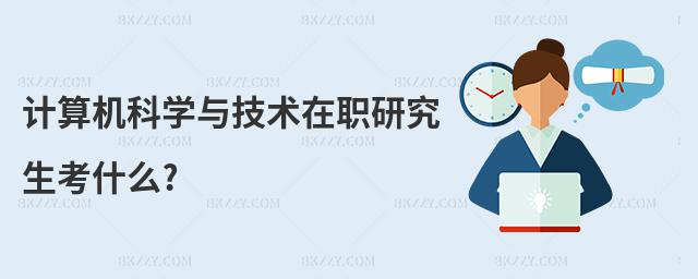 計(jì)算機(jī)科學(xué)與技術(shù)在職研究生考什么?
