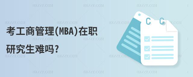 考工商管理(MBA)在職研究生難嗎?