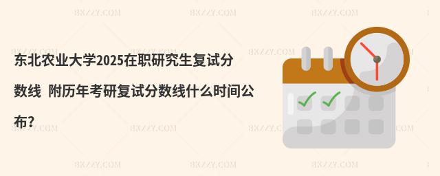 東北農(nóng)業(yè)大學2025在職研究生復試分數(shù)線 附歷年考研復試分數(shù)線什么時間公布?
