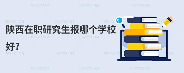 陜西在職研究生報哪個學校好?
