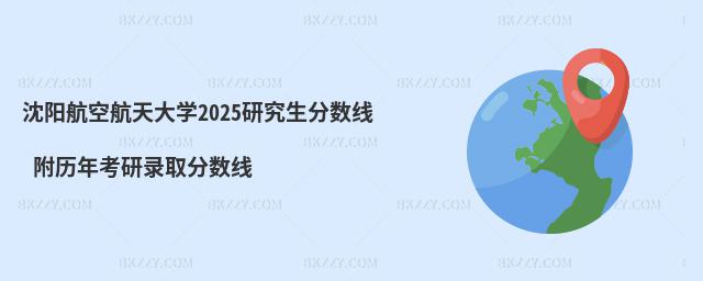 沈陽航空航天大學2025研究生分數(shù)線 附歷年考研錄取分數(shù)線