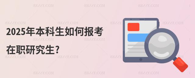 2025年本科生如何報考在職研究生?