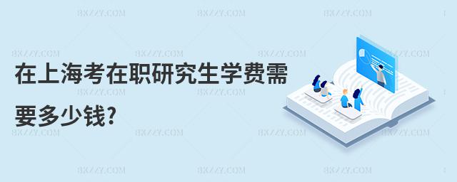 在上海考在職研究生學費需要多少錢?
