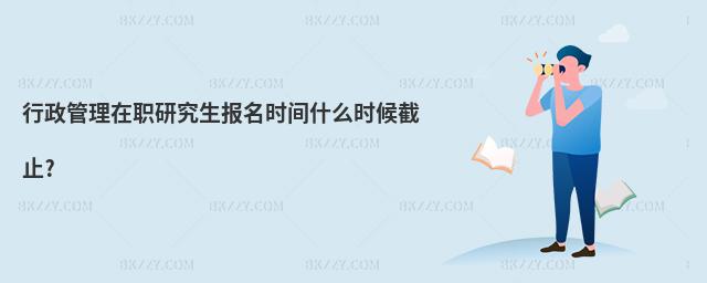 行政管理在職研究生報(bào)名時(shí)間什么時(shí)候截止?