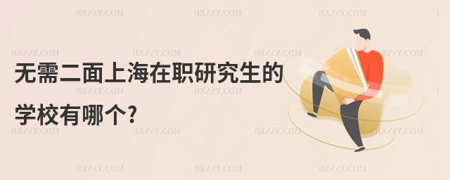 無需二面上海在職研究生的學(xué)校有哪個?