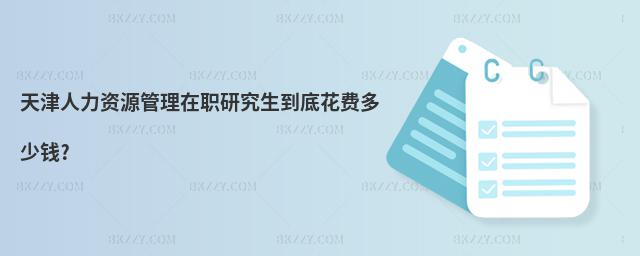 天津人力資源管理在職研究生到底花費多少錢?