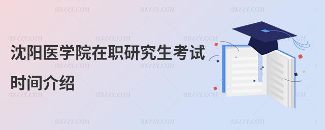 沈陽(yáng)醫(yī)學(xué)院在職研究生考試時(shí)間介紹