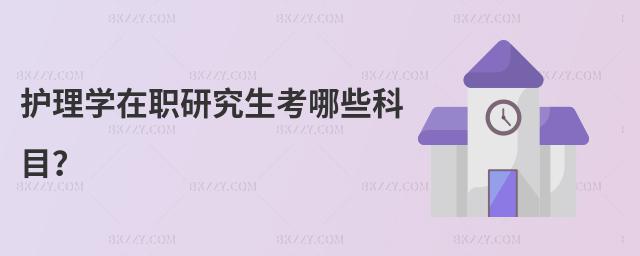 護理學在職研究生考哪些科目?