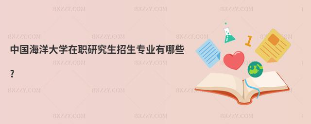 中國海洋大學在職研究生招生專業有哪些?