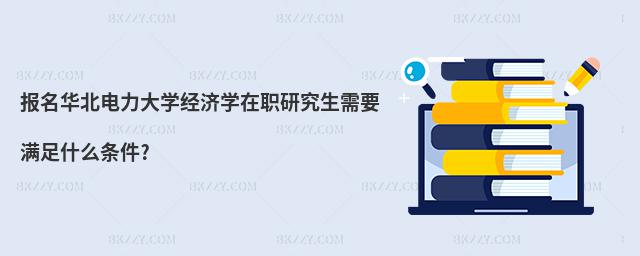 報名華北電力大學經濟學在職研究生需要滿足什么條件?