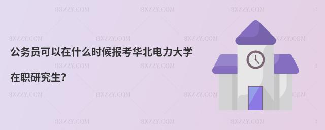 公務員可以在什么時候報考華北電力大學在職研究生?