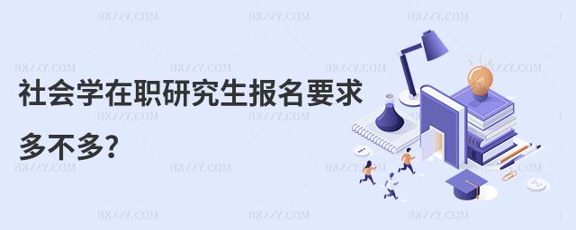 社會(huì)學(xué)在職研究生報(bào)名要求多不多?