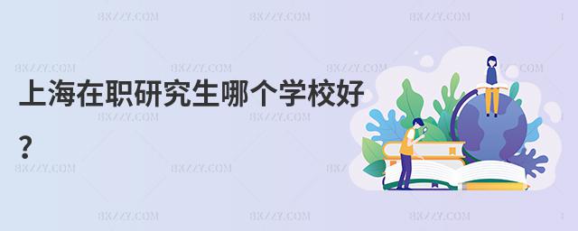 上海在職研究生哪個學校好?