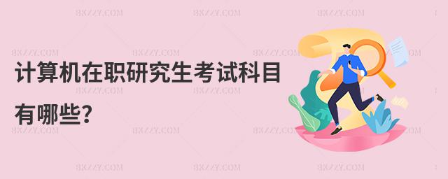 計(jì)算機(jī)在職研究生考試科目有哪些?