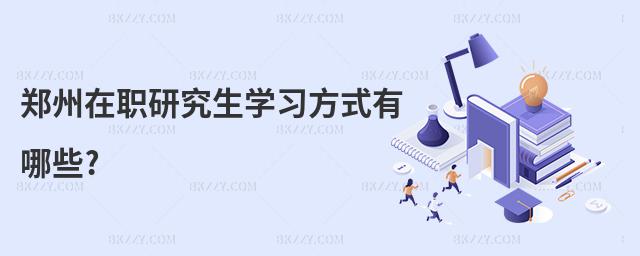鄭州在職研究生學(xué)習(xí)方式有哪些?