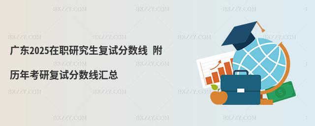 廣東2025在職研究生復(fù)試分?jǐn)?shù)線 附歷年考研復(fù)試分?jǐn)?shù)線匯總