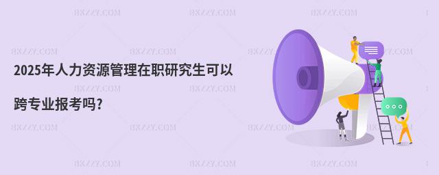 2025年人力資源管理在職研究生可以跨專業報考嗎?