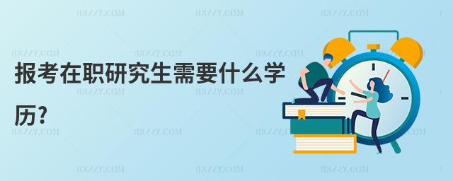 報(bào)考在職研究生需要什么學(xué)歷?