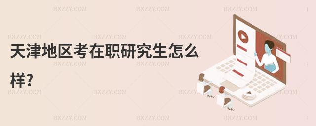 天津地區考在職研究生怎么樣?