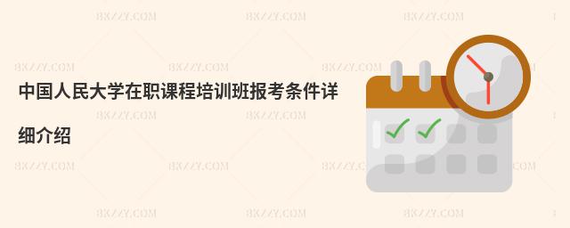 中國人民大學在職課程培訓班報考條件詳細介紹