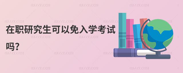 在職研究生可以免入學考試嗎?