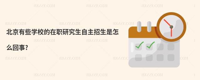 北京有些學校的在職研究生自主招生是怎么回事?