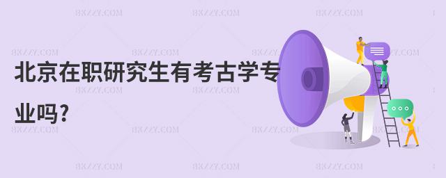 北京在職研究生有考古學專業嗎?