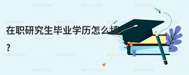 在職研究生畢業學歷怎么填?