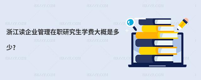 浙江讀企業管理在職研究生學費大概是多少?