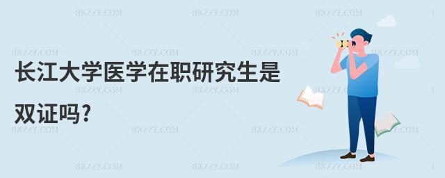 長江大學醫(yī)學在職研究生是雙證嗎?