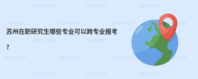 蘇州在職研究生哪些專業可以跨專業報考?