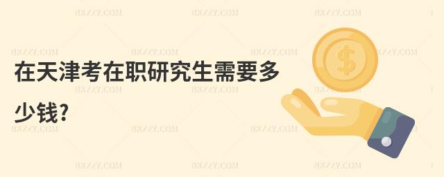 在天津考在職研究生需要多少錢?