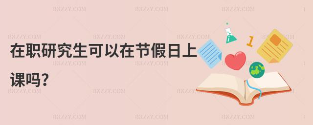 在職研究生可以在節假日上課嗎?