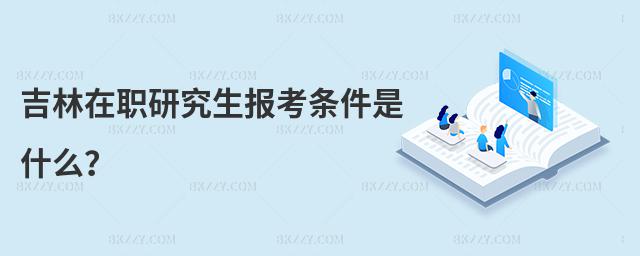 吉林在職研究生報考條件是什么?