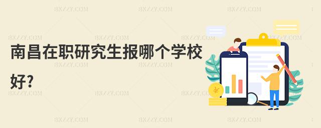 南昌在職研究生報哪個學校好?