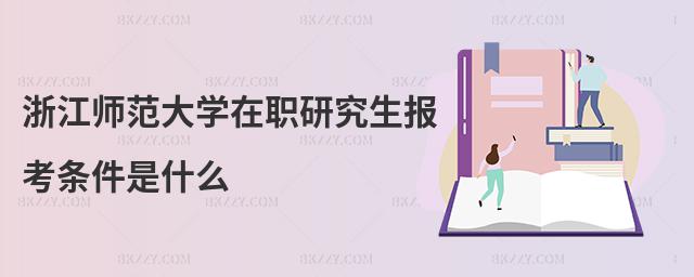 浙江師范大學在職研究生報考條件是什么