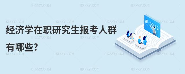 經(jīng)濟(jì)學(xué)在職研究生報(bào)考人群有哪些?