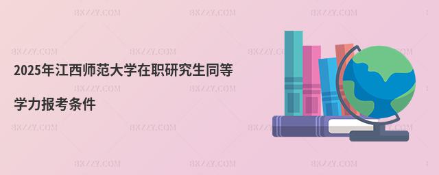 2025年江西師范大學在職研究生同等學力報考條件