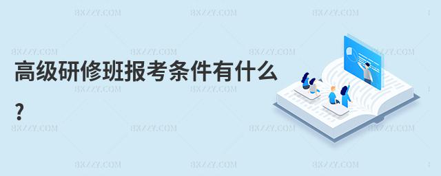 高級(jí)研修班報(bào)考條件有什么?