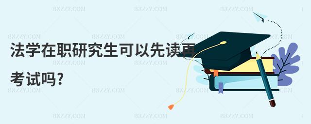 法學在職研究生可以先讀再考試嗎?