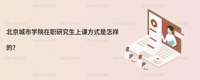 北京城市學(xué)院在職研究生上課方式是怎樣的?