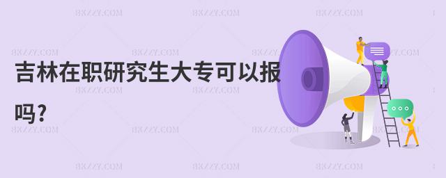 吉林在職研究生大專可以報嗎?