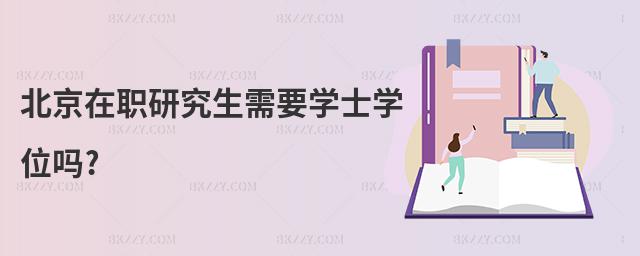 北京在職研究生需要學(xué)士學(xué)位嗎?