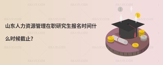 山東人力資源管理在職研究生報(bào)名時(shí)間什么時(shí)候截止?