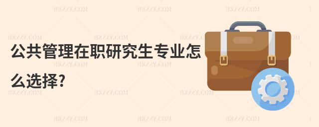 公共管理在職研究生專業怎么選擇?