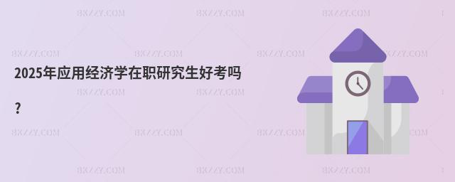 2025年應用經濟學在職研究生好考嗎?