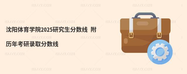 沈陽體育學院2025研究生分數線 附歷年考研錄取分數線