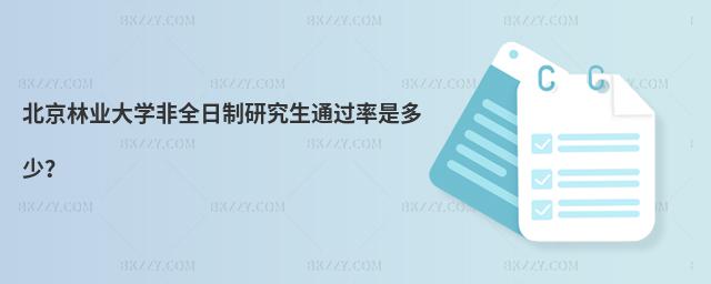 北京林業大學非全日制研究生通過率是多少?
