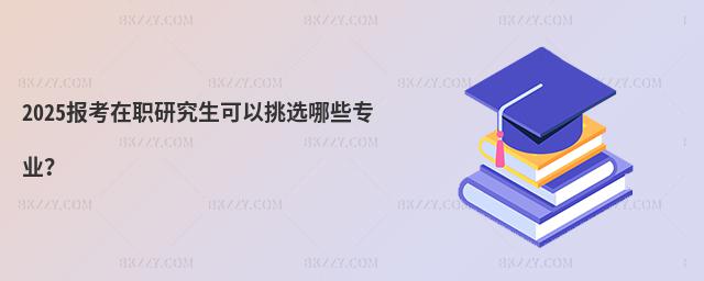 2025報考在職研究生可以挑選哪些專業?