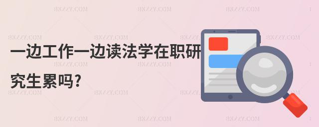 一邊工作一邊讀法學(xué)在職研究生累嗎?